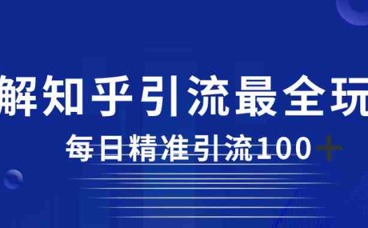 2023知乎引流最全玩法，每日精准引流100＋(探索知乎引流全攻略，实现高效粉丝转化与收入增长)