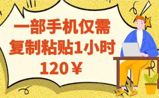 一部手机仅需复制粘贴1小时120¥(简单易行的网赚项目一部手机仅需复制粘贴1小时120¥)
