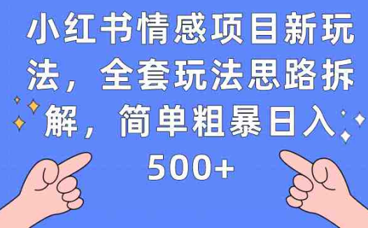 小红书情感项目新玩法，全套玩法思路拆解，简单粗暴日入500+(小红书情感项目新玩法详解从入门到日入500+)