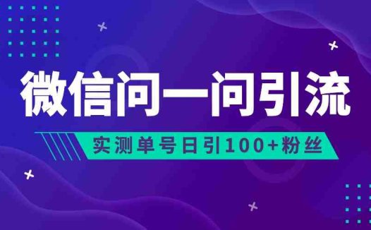 2023年最新流量风口：微信问一问，可引流到公众号及视频号，实测单号日引流100+(探索微信新流量风口微信问一问引流策略及实操演练)