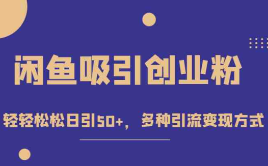外面收费1680的闲鱼吸引创业粉,轻轻松松日引50+,多种引流变现方式(“轻松日引50+创业粉闲鱼赚钱项目课程引流变现全攻略”)