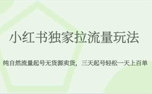 小红书独家拉流量玩法，纯自然流量起号无货源卖货，三天起号轻松一天上百单(小红书独家拉流量玩法三天起号，轻松实现一天上百单)