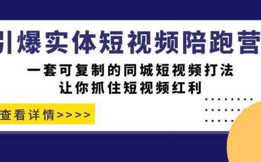 引爆实体-短视频陪跑营，一套可复制的同城短视频打法，让你抓住短视频红利(“引爆实体-短视频陪跑营”一套可复制的同城短视频打法，助您轻松抓住短视频红利)
