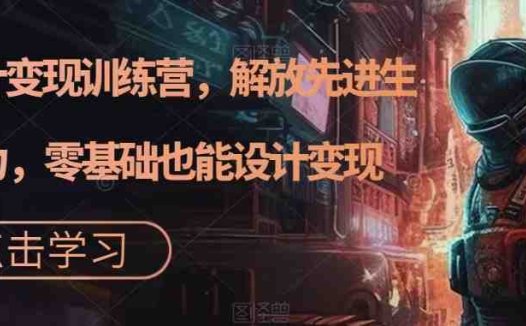 AI设计变现特训营,解放先进生产力,0基础也能设计变现(22节完结)(AI设计变现特训营从入门到精通,掌握先进生产力)