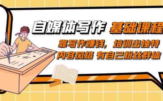 自媒体写作-基础课程:靠写作赚钱,培训出独特内容风格 有自己粉丝群体(掌握自媒体写作技巧,打造独特风格,实现写作盈利)