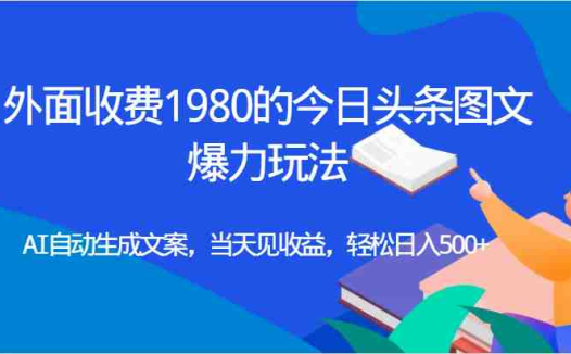 外面收费1980的今日头条图文爆力玩法,AI自动生成文案,当天见收益,轻松日入500+(探索今日头条图文爆力玩法AI助力实现日入500+)