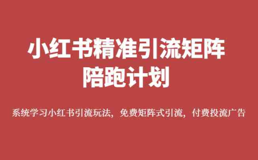 小红书精准引流矩阵陪跑计划,系统学习小红书引流玩法,免费矩阵式引流,付费投流广告(小红书精准引流矩阵陪跑计划系统学习小红书引流玩法,提升账号影响力)