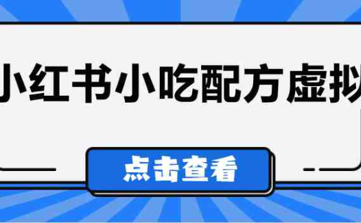 较热门的虚拟资源项目,小红书小吃配方引流变现分享课(小红书小吃配方引流变现分享课实现精准变现的自由职业之路)