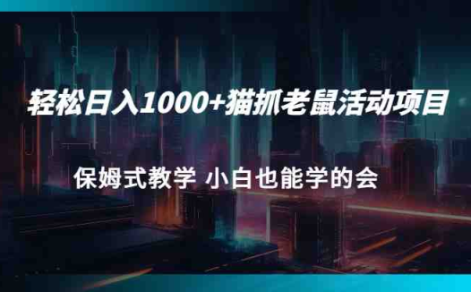 轻松日入1000+猫抓老鼠活动项目 保姆式教学 小白也能学的会(揭秘小红书热门活动猫抓老鼠,轻松日入1000+的赚钱之道)