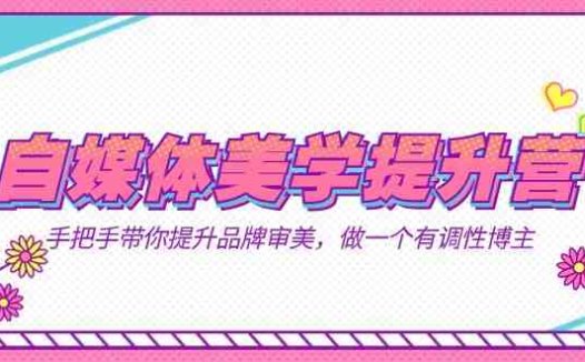 自媒体-美学提升营 手把手带你提升-品牌审美,做一个有调性博主(11节课)(fy1651期自媒体美学提升营手把手带你提升品牌审美,成为有调性博主)