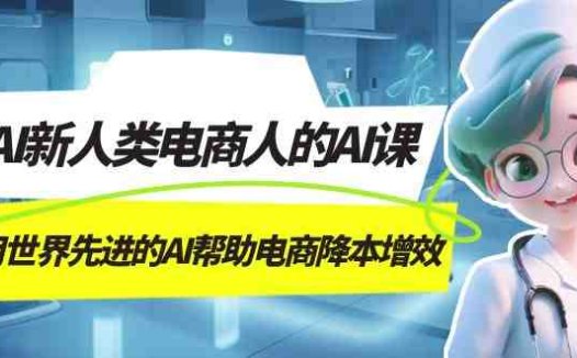 AI-新人类电商人的AI课,用世界先进的AI帮助电商降本增效(探索AI在电商领域的创新应用,提升效率与生产力)