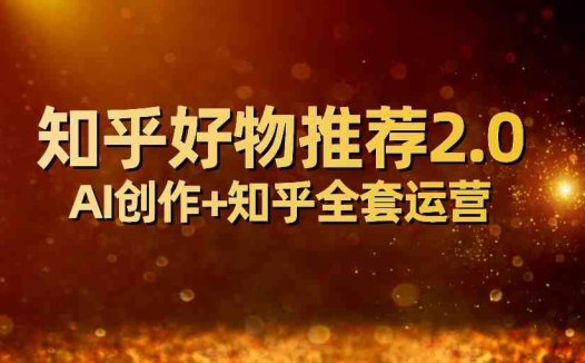 全网首发知乎好物推荐2.0玩法，小白轻松月入5000+，附知乎全套运营(全网首发知乎好物推荐2.0玩法，小白轻松月入5000+)