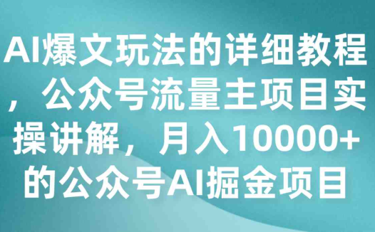 AI爆文玩法的详细教程,公众号流量主项目实操讲解,月入10000+的公众号AI掘金项目(“AI掘金项目公众号流量主项目的全面实操指南”)