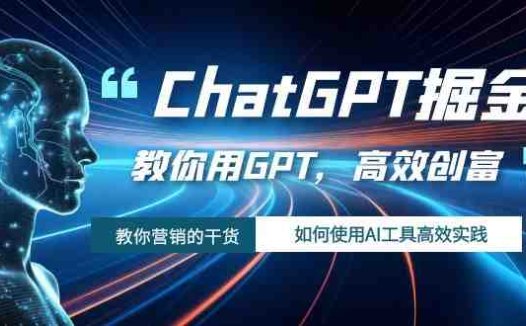 ChatGPT掘金,教你用GPT,高效创富!如何使用AI工具高效实践