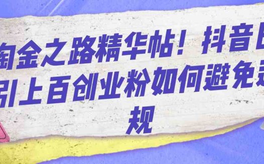淘金之路精华帖!抖音日引上百创业粉如何避免违规(抖音创业粉引流账号如何避免违规?——淘金之路精华帖分享)