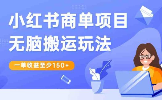 小红书商单项目无脑搬运玩法，一单收益至少150+，再结合多多视频V计划，收益翻倍(“小红书商单项目无脑搬运+二次创作，轻松实现月入过万”)