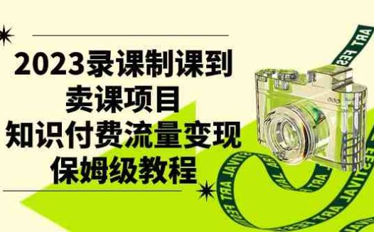 2023录课制课到卖课项目,知识付费流量变现保姆级教程(知识付费流量变现保姆级教程从录课制课到卖课项目)