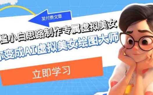 某公众号付费文章:低门槛小白思路制作专属虚拟美女 让你变成AI虚拟美女绘图大师(低门槛小白也能成为AI虚拟美女绘图大师)