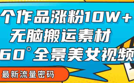 7个作品涨粉10W+,无脑搬运素材,全景美女视频爆款