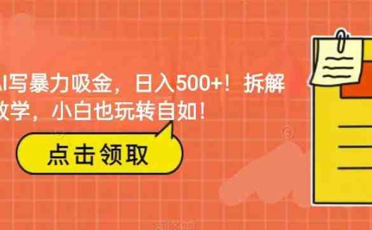 靠AI写暴力吸金!轻松日入500+!拆解式教学,小白也玩转自如!(AI写作变现指南从思路到实践的全面解析)