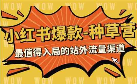 2023小红书爆款-种草营，最值得入局的站外流量渠道（22节课）(深度解析小红书爆款-种草营，掌握站外流量获取秘诀)