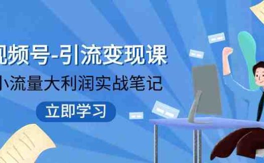 视频号-引流变现课:小流量大利润实战笔记 冲破传统思维 重塑品牌格局(新媒体整合营销重塑品牌格局,实现小流量大利润)