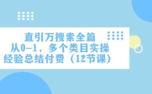 直引万·搜索全篇,从0-1,多个类目实操经验总结付费(12节课)(全面解析电商运营技巧,助力零基础学员快速提升)