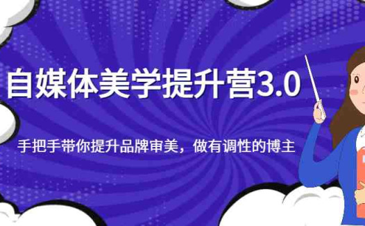自媒体美学提升营3.0,手把手带你提升品牌审美,做有调性的博主(“自媒体美学提升营3.0全方位打造有调性的博主”)