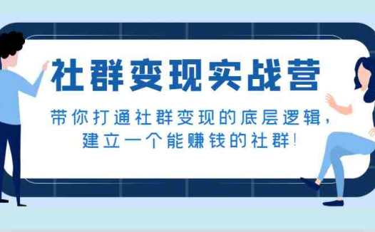 社群变现实战营打通底层逻辑,打造赚钱社群)