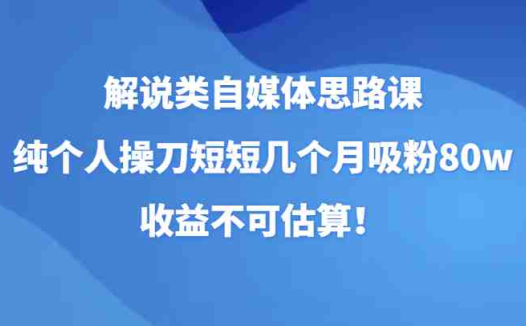 解说类自媒体思路课,纯个人操刀短短几个月吸粉80w,收益不可估算!(fy1960期解说类自媒体思路课全面解析自媒体运营技巧,助你快速吸粉并实现高收益!)