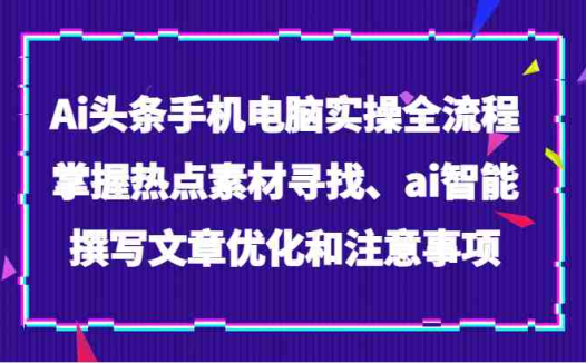 Ai头条手机电脑实操全流程,掌握热点素材寻找、ai智能撰写文章优化和注意事项(掌握AI头条文章全流程实操技巧,提升写作效率与质量)