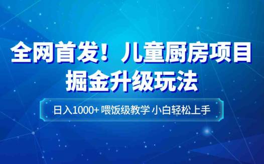 全网首发!儿童厨房项目掘金升级玩法,日入1000+,喂饭级教学,小白轻松上手(全网首发!儿童厨房项目掘金升级玩法,日入1000+,喂饭级教学,小白轻松上手)