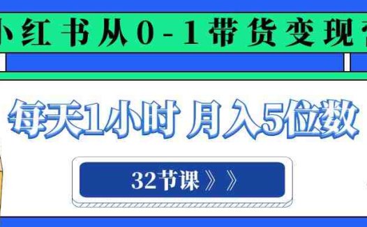 小红书 0-1带货变现营，每天1小时，轻松月入5位数（32节课）(“全面解析小红书0-1带货变现营32节课助你轻松掌握电商运营技巧”)