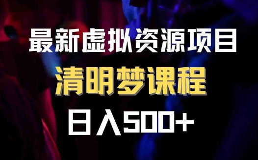 最新虚拟资源项目 清醒梦课程 日入600+【内附1.7G资源】(探索清明梦如何通过清醒梦课程实现日入600+)