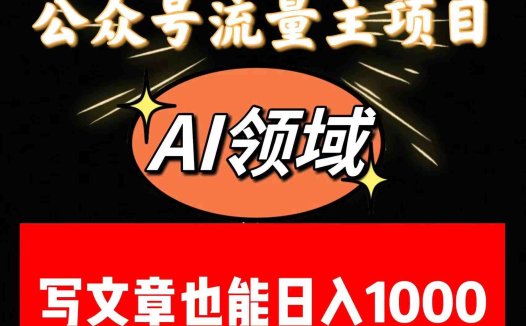 公众号流量主掘金——AI领域:一篇文章也能日入一千多+(AI助力公众号流量主一篇文章也能日入一千多+)