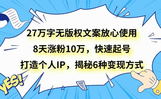 27万字无版权文案放心使用，8天涨粉10万，快速起号，打造个人IP，揭秘6种变现方式(揭秘27万字无版权爆款文案的变现之道)
