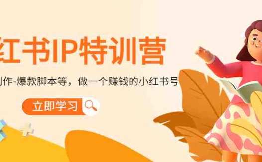 小红书IP特训营：从搭建-制作-爆款脚本等等，做一个赚钱的小红书号(小红书IP特训营一站式学习打造赚钱账号的秘诀)