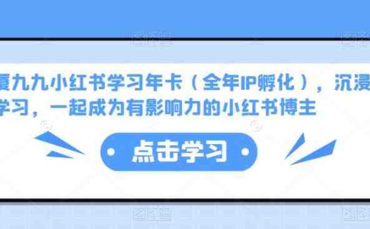 厦九九小红书学习年卡(全年IP孵化),沉浸式学习,一起成为有影响力的小红书博主(厦九九小红书学习年卡全面提升你的阅读和写作能力)