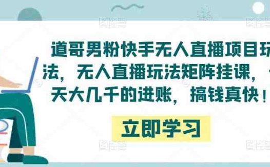 道哥男粉快手无人直播项目玩法，无人直播玩法矩阵挂课，一天大几千的进账，搞钱真快！(“道哥男粉快手无人直播项目全新盈利模式引领潮流”)