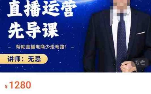 无忌直播运营先导课，​帮助直播电商少走弯路-价值1280元