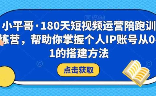 小平哥·180天短视频运营陪跑训练营,帮助你掌握个人IP账号从0-1的搭建方法(“小平哥180天短视频运营陪跑训练营从零基础到精通的个人IP搭建全攻略”)