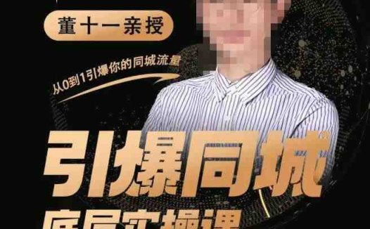 董十一·引爆同城底层实操课，​短视频+模板+直播+矩阵+投放，一套可复制的同城短视频打法(董十一引爆同城底层实操课一套全方位的同城短视频营销策略解析)