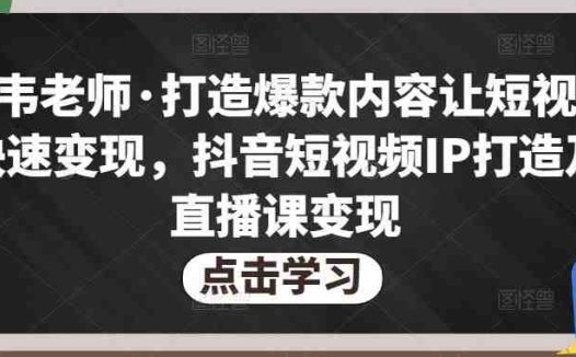 不韦老师·打造爆款内容让短视频快速变现，抖音短视频IP打造及直播课变现(不韦老师抖音短视频IP打造及直播课变现课程全方位指导你快速掌握短视频制作与直播带货技巧)