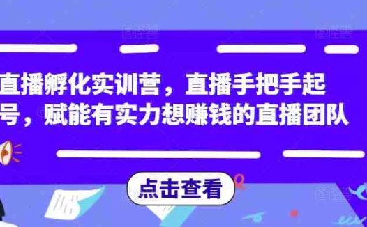 直播孵化实训营，直播手把手起号，赋能有实力想赚钱的直播团队(“mp1301期直播孵化实训营全方位赋能直播团队，掌握未来新媒体运营技能”)