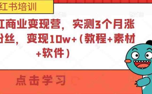 小书红商业变现营，实测3个月涨18w粉丝，变现10w+(教程+素材+软件)(小书红商业变现营3个月涨粉18万，变现10万+的实战教程)