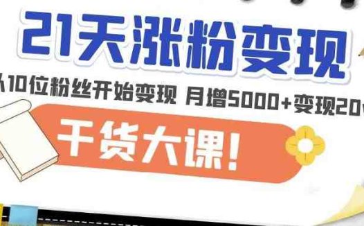 21天精准涨粉变现干货大课：从10位粉丝开始变现月增5000+变现20w+(“21天精准涨粉变现干货大课从10位粉丝开始，打造高效变现账号”)