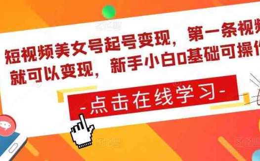 短视频美女号起号变现，第一条视频就可以变现，新手小白0基础可操作(“新手小白也能操作短视频美女号起号变现指南”)