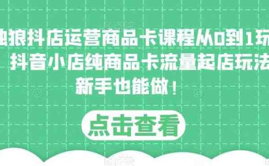 独狼抖店运营商品卡课程从0到1玩法，抖音小店纯商品卡流量起店玩法，新手也能做！(“独狼抖店运营商品卡课程新手也能轻松掌握抖音小店纯商品卡流量起店玩法”)