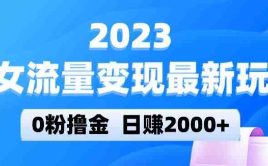 2023美女流量变现最新玩法,0粉撸金,日赚2000+,实测日引流300+(揭秘2023年美女流量变现新玩法0粉撸金,日赚2000+)