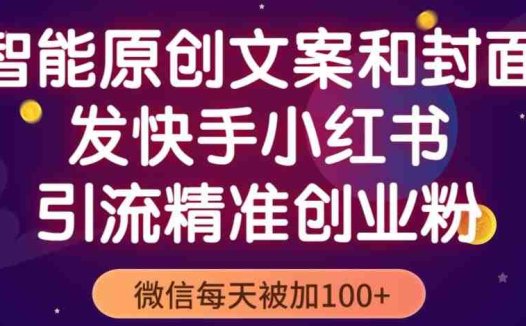 智能原创封面和创业文案,快手小红书引流精准创业粉,微信每天被加100+(揭秘)(智能原创封面和创业文案,轻松吸引精准创业粉)
